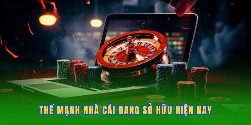 Thế mạnh nhà cái đang sở hữu hiện nay